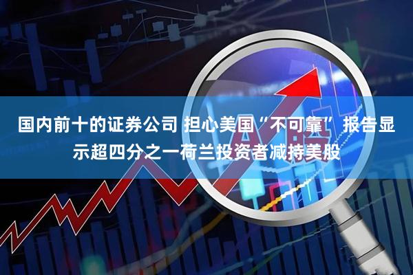 国内前十的证券公司 担心美国“不可靠” 报告显示超四分之一荷兰投资者减持美股