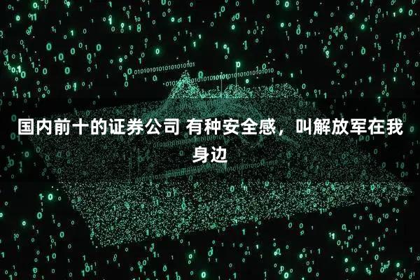 国内前十的证券公司 有种安全感，叫解放军在我身边