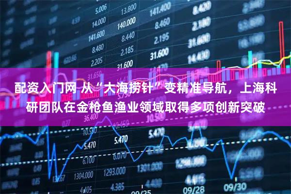 配资入门网 从“大海捞针”变精准导航，上海科研团队在金枪鱼渔业领域取得多项创新突破