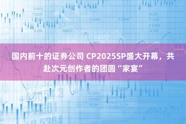 国内前十的证券公司 CP2025SP盛大开幕，共赴次元创作者的团圆“家宴”